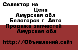  Селектор на nissan pulsar fn15 ga15(de) › Цена ­ 1 000 - Амурская обл., Белогорск г. Авто » Продажа запчастей   . Амурская обл.